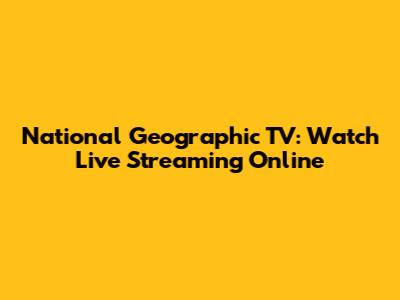 National Geographic TV: Watch Live Streaming Online