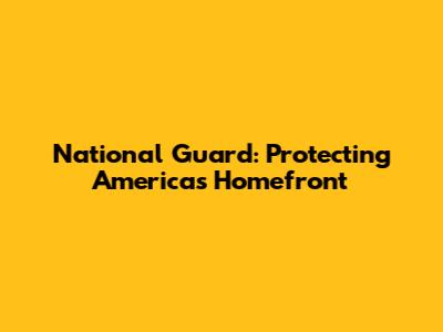 National Guard: Protecting America's Homefront
