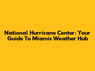 National Hurricane Center: Your Guide To Miami's Weather Hub