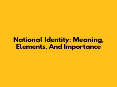 National Identity: Meaning, Elements, And Importance