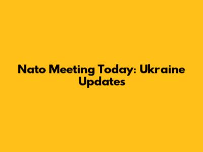 Nato Meeting Today: Ukraine Updates