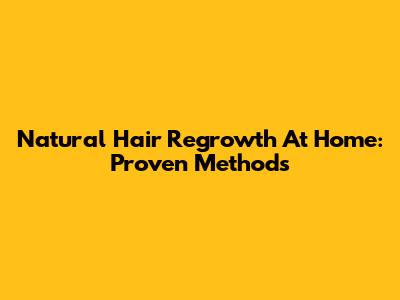Natural Hair Regrowth At Home: Proven Methods