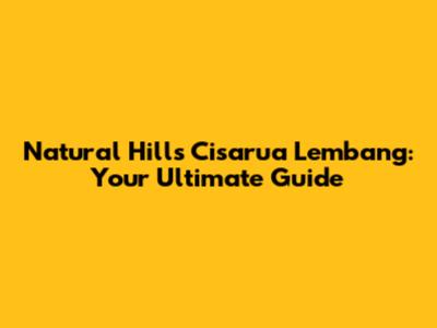 Natural Hills Cisarua Lembang: Your Ultimate Guide