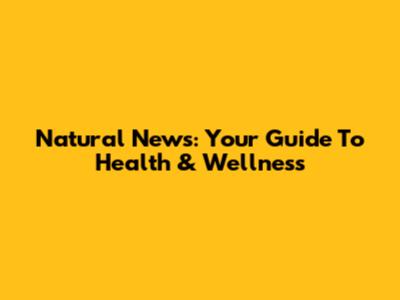 Natural News: Your Guide To Health & Wellness