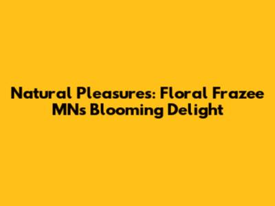 Natural Pleasures: Floral Frazee MN's Blooming Delight