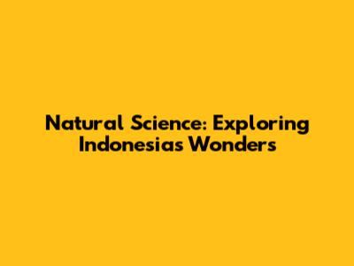 Natural Science: Exploring Indonesia's Wonders