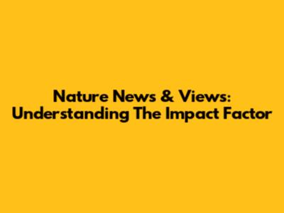 Nature News & Views: Understanding The Impact Factor