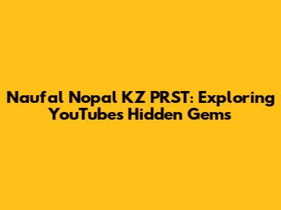 Naufal Nopal KZ PRST: Exploring YouTube's Hidden Gems