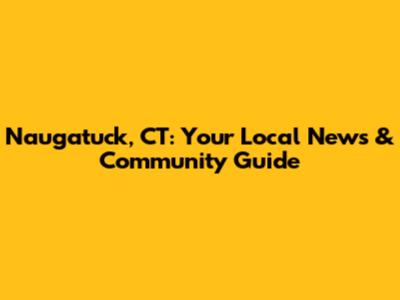 Naugatuck, CT: Your Local News & Community Guide