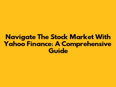 Navigate The Stock Market With Yahoo Finance: A Comprehensive Guide