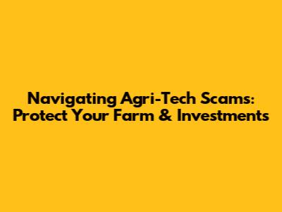 Navigating Agri-Tech Scams: Protect Your Farm & Investments