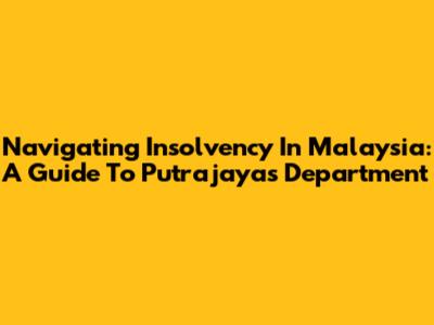 Navigating Insolvency In Malaysia: A Guide To Putrajaya's Department
