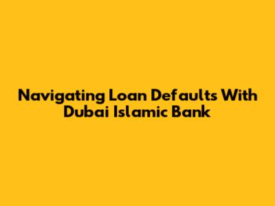 Navigating Loan Defaults With Dubai Islamic Bank
