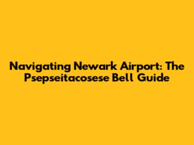 Navigating Newark Airport: The Psepseitacosese Bell Guide