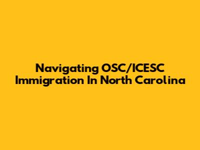 Navigating OSC/ICESC Immigration In North Carolina