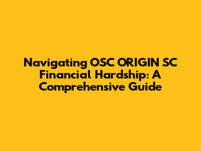Navigating OSC ORIGIN SC Financial Hardship: A Comprehensive Guide