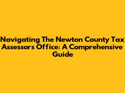 Navigating The Newton County Tax Assessor's Office: A Comprehensive Guide