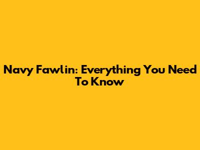 Navy Fawlin: Everything You Need To Know