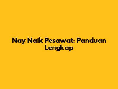 Nay Naik Pesawat: Panduan Lengkap