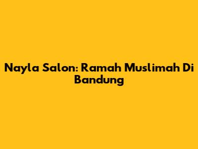 Nayla Salon: Ramah Muslimah Di Bandung