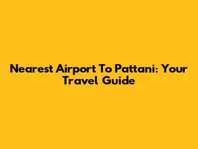 Nearest Airport To Pattani: Your Travel Guide