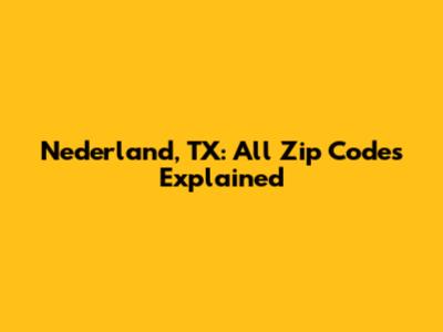 Nederland, TX: All Zip Codes Explained