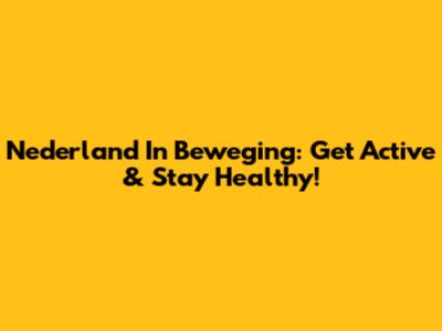 Nederland In Beweging: Get Active & Stay Healthy!
