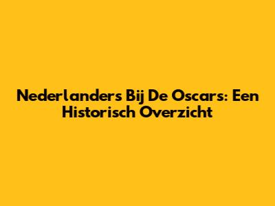 Nederlanders Bij De Oscars: Een Historisch Overzicht