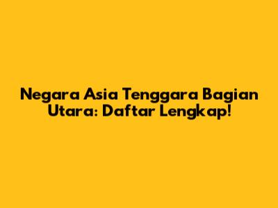 Negara Asia Tenggara Bagian Utara: Daftar Lengkap!