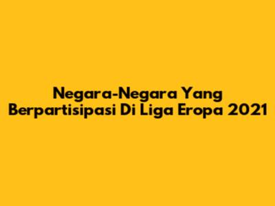 Negara-Negara Yang Berpartisipasi Di Liga Eropa 2021