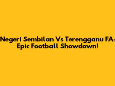 Negeri Sembilan Vs Terengganu FA: Epic Football Showdown!
