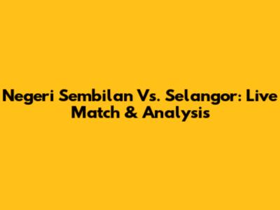 Negeri Sembilan Vs. Selangor: Live Match & Analysis