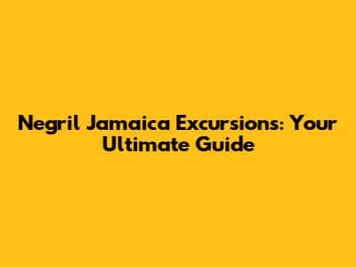 Negril Jamaica Excursions: Your Ultimate Guide