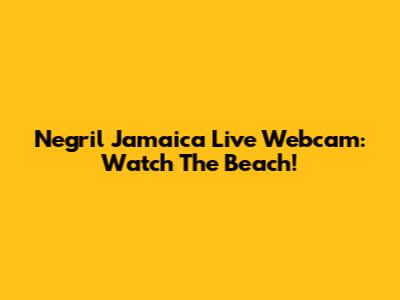 Negril Jamaica Live Webcam: Watch The Beach!