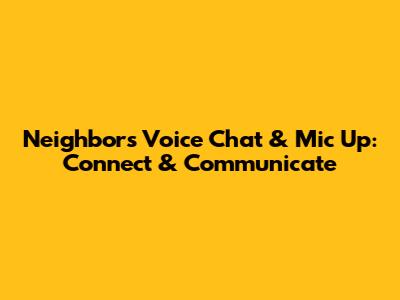 Neighbors Voice Chat & Mic Up: Connect & Communicate