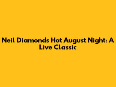 Neil Diamond's Hot August Night: A Live Classic