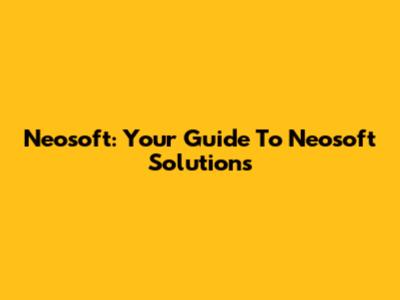 Neosoft: Your Guide To Neosoft Solutions