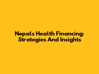Nepal's Health Financing: Strategies And Insights
