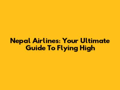 Nepal Airlines: Your Ultimate Guide To Flying High
