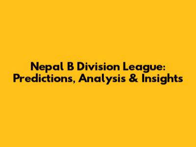 Nepal B Division League: Predictions, Analysis & Insights