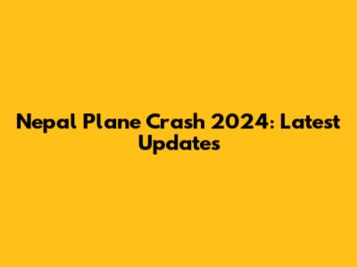 Nepal Plane Crash 2024: Latest Updates