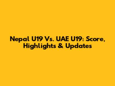 Nepal U19 Vs. UAE U19: Score, Highlights & Updates