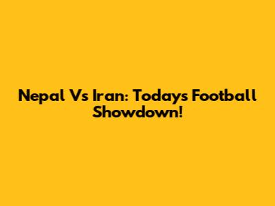 Nepal Vs Iran: Today's Football Showdown!