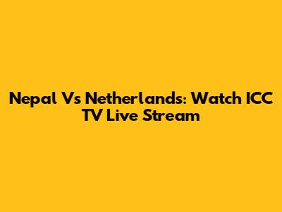 Nepal Vs Netherlands: Watch ICC TV Live Stream