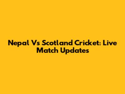 Nepal Vs Scotland Cricket: Live Match Updates