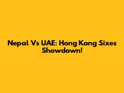 Nepal Vs UAE: Hong Kong Sixes Showdown!