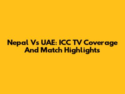 Nepal Vs UAE: ICC TV Coverage And Match Highlights