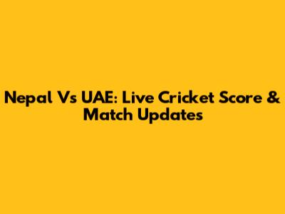 Nepal Vs UAE: Live Cricket Score & Match Updates