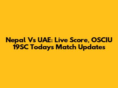 Nepal Vs UAE: Live Score, OSCIU 19SC Today's Match Updates