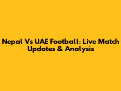 Nepal Vs UAE Football: Live Match Updates & Analysis